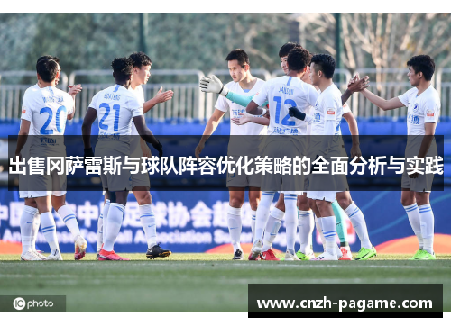 出售冈萨雷斯与球队阵容优化策略的全面分析与实践 出售冈萨雷斯与球队阵容优化策略的全面分析与实践