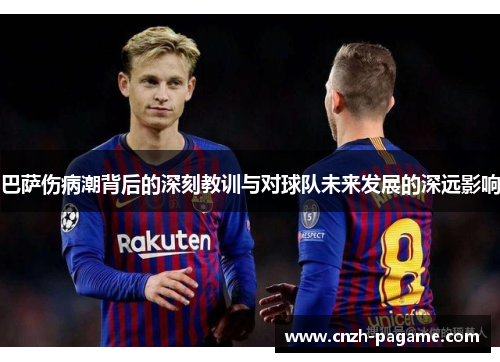 巴萨伤病潮背后的深刻教训与对球队未来发展的深远影响 巴萨伤病潮背后的深刻教训与对球队未来发展的深远影响
