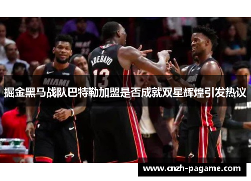 掘金黑马战队巴特勒加盟是否成就双星辉煌引发热议 掘金黑马战队巴特勒加盟是否成就双星辉煌引发热议