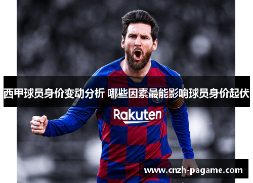 西甲球员身价变动分析 哪些因素最能影响球员身价起伏 西甲球员身价变动分析 哪些因素最能影响球员身价起伏