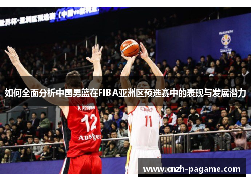 如何全面分析中国男篮在FIBA亚洲区预选赛中的表现与发展潜力 如何全面分析中国男篮在FIBA亚洲区预选赛中的表现与发展潜力