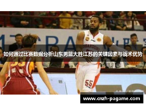 如何通过比赛数据分析山东男篮大胜江苏的关键因素与战术优势