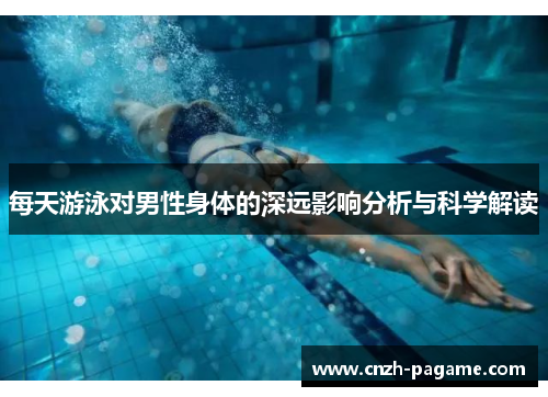 每天游泳对男性身体的深远影响分析与科学解读 每天游泳对男性身体的深远影响分析与科学解读