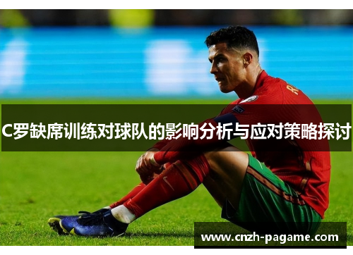 C罗缺席训练对球队的影响分析与应对策略探讨 C罗缺席训练对球队的影响分析与应对策略探讨