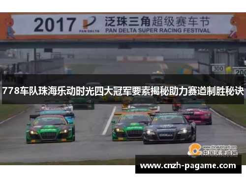 778车队珠海乐动时光四大冠军要素揭秘助力赛道制胜秘诀 778车队珠海乐动时光四大冠军要素揭秘助力赛道制胜秘诀