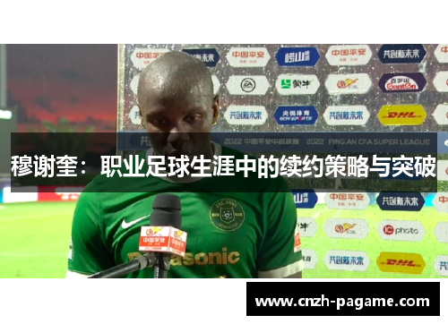 穆谢奎:职业足球生涯中的续约策略与突破 穆谢奎:职业足球生涯中的续约策略与突破