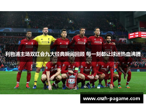 利物浦主场双红会九大经典瞬间回顾 每一刻都让球迷热血沸腾 利物浦主场双红会九大经典瞬间回顾 每一刻都让球迷热血沸腾