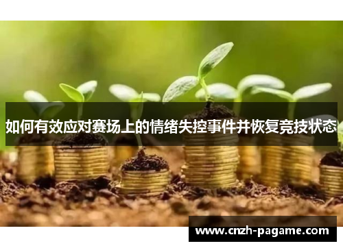 如何有效应对赛场上的情绪失控事件并恢复竞技状态 如何有效应对赛场上的情绪失控事件并恢复竞技状态