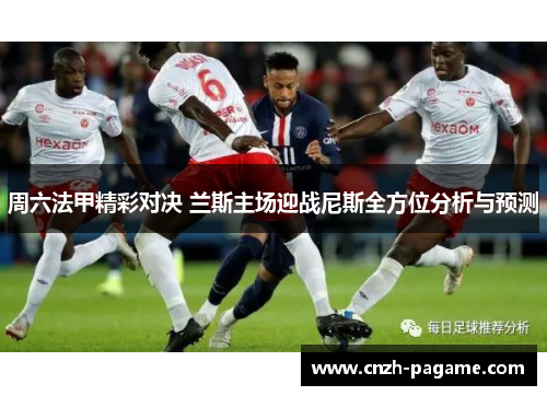 周六法甲精彩对决 兰斯主场迎战尼斯全方位分析与预测 周六法甲精彩对决 兰斯主场迎战尼斯全方位分析与预测