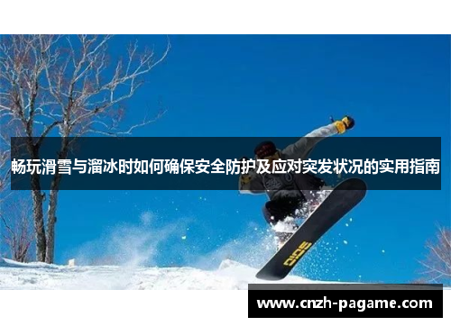畅玩滑雪与溜冰时如何确保安全防护及应对突发状况的实用指南