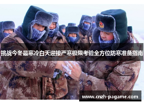 挑战今冬最寒冷白天迎接严寒极限考验全方位防寒准备指南 挑战今冬最寒冷白天迎接严寒极限考验全方位防寒准备指南