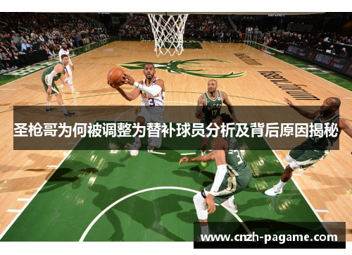 圣枪哥为何被调整为替补球员分析及背后原因揭秘 圣枪哥为何被调整为替补球员分析及背后原因揭秘