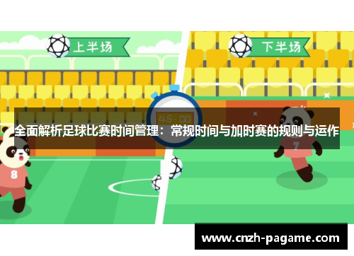 全面解析足球比赛时间管理:常规时间与加时赛的规则与运作 全面解析足球比赛时间管理:常规时间与加时赛的规则与运作