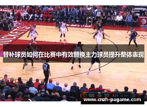 替补球员如何在比赛中有效替换主力球员提升整体表现 替补球员如何在比赛中有效替换主力球员提升整体表现