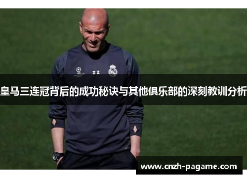 皇马三连冠背后的成功秘诀与其他俱乐部的深刻教训分析