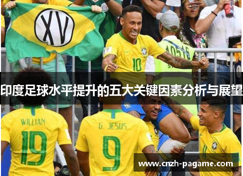 印度足球水平提升的五大关键因素分析与展望 印度足球水平提升的五大关键因素分析与展望