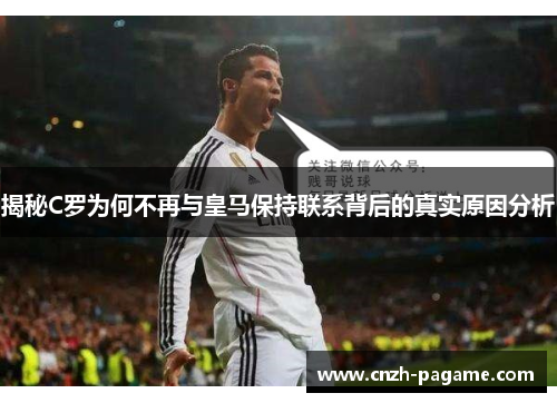 揭秘C罗为何不再与皇马保持联系背后的真实原因分析 揭秘C罗为何不再与皇马保持联系背后的真实原因分析