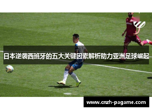 日本逆袭西班牙的五大关键因素解析助力亚洲足球崛起 日本逆袭西班牙的五大关键因素解析助力亚洲足球崛起