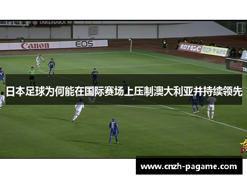 日本足球为何能在国际赛场上压制澳大利亚并持续领先 日本足球为何能在国际赛场上压制澳大利亚并持续领先