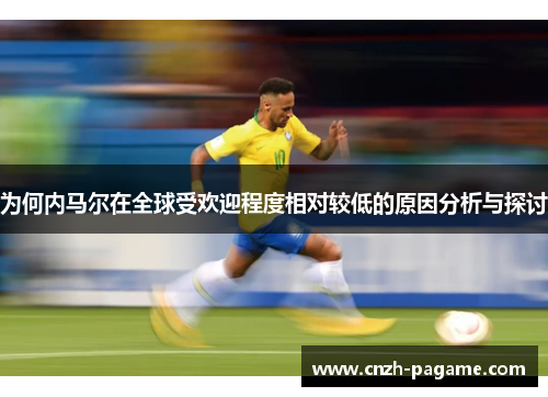 为何内马尔在全球受欢迎程度相对较低的原因分析与探讨 为何内马尔在全球受欢迎程度相对较低的原因分析与探讨