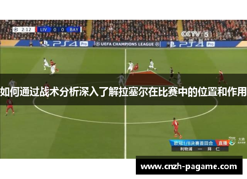 如何通过战术分析深入了解拉塞尔在比赛中的位置和作用 如何通过战术分析深入了解拉塞尔在比赛中的位置和作用