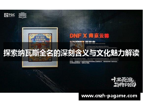探索纳瓦斯全名的深刻含义与文化魅力解读 探索纳瓦斯全名的深刻含义与文化魅力解读
