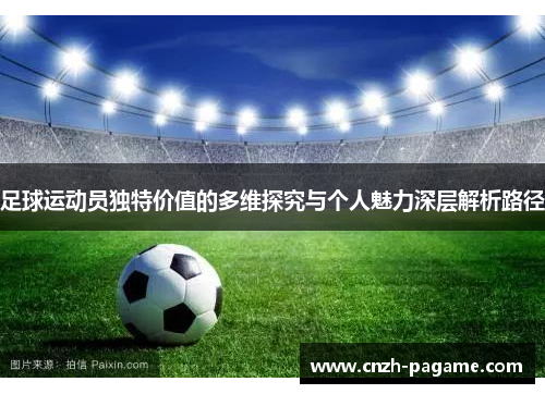 足球运动员独特价值的多维探究与个人魅力深层解析路径 足球运动员独特价值的多维探究与个人魅力深层解析路径