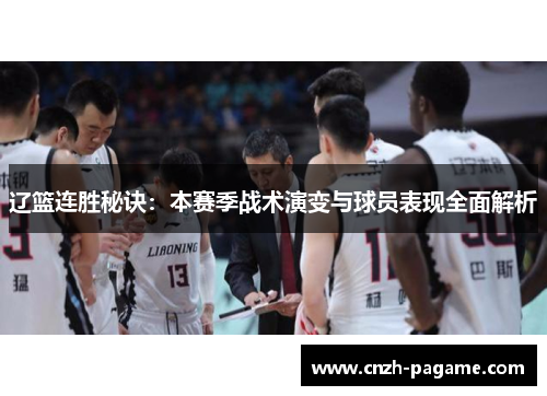 辽篮连胜秘诀:本赛季战术演变与球员表现全面解析 辽篮连胜秘诀:本赛季战术演变与球员表现全面解析