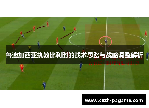 鲁迪加西亚执教比利时的战术思路与战略调整解析