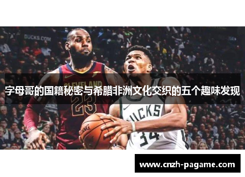 字母哥的国籍秘密与希腊非洲文化交织的五个趣味发现 字母哥的国籍秘密与希腊非洲文化交织的五个趣味发现