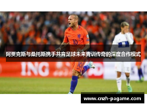 阿贾克斯与桑托斯携手共育足球未来青训传奇的深度合作模式 阿贾克斯与桑托斯携手共育足球未来青训传奇的深度合作模式