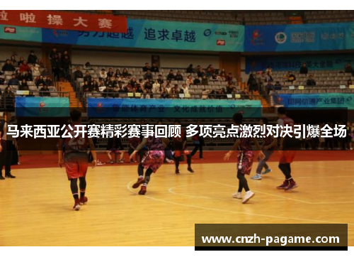 马来西亚公开赛精彩赛事回顾 多项亮点激烈对决引爆全场