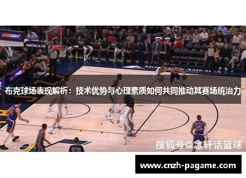 布克球场表现解析:技术优势与心理素质如何共同推动其赛场统治力 布克球场表现解析:技术优势与心理素质如何共同推动其赛场统治力