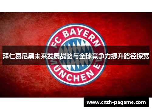 拜仁慕尼黑未来发展战略与全球竞争力提升路径探索 拜仁慕尼黑未来发展战略与全球竞争力提升路径探索