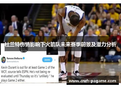 杜兰特伤情影响下火箭队未来赛季前景及潜力分析
