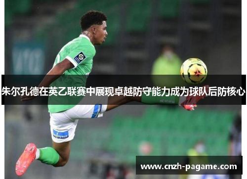 朱尔孔德在英乙联赛中展现卓越防守能力成为球队后防核心 朱尔孔德在英乙联赛中展现卓越防守能力成为球队后防核心