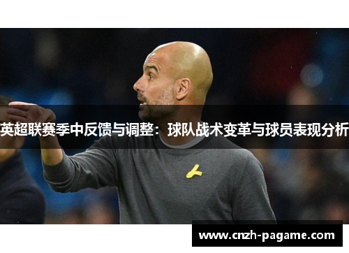 英超联赛季中反馈与调整:球队战术变革与球员表现分析 英超联赛季中反馈与调整:球队战术变革与球员表现分析