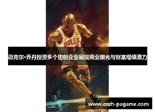 迈克尔·乔丹投资多个初创企业展现商业眼光与财富增值潜力
