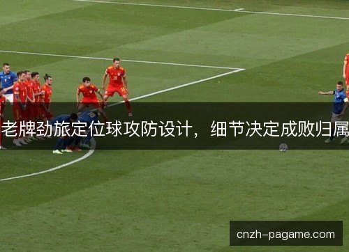 老牌劲旅定位球攻防设计，细节决定成败归属