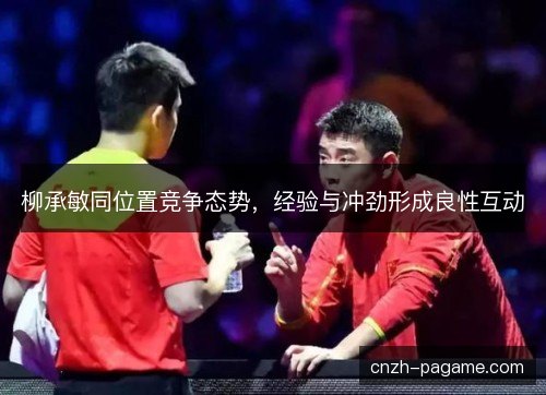 柳承敏同位置竞争态势，经验与冲劲形成良性互动